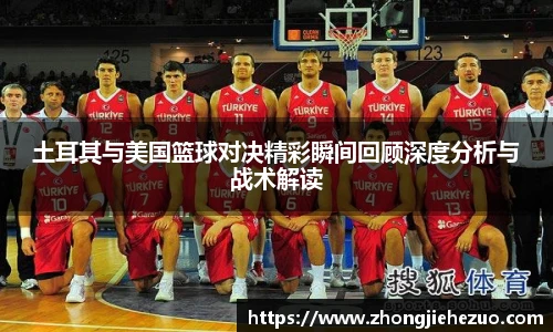 必一运动土耳其与美国篮球对决精彩瞬间回顾深度分析与战术解读