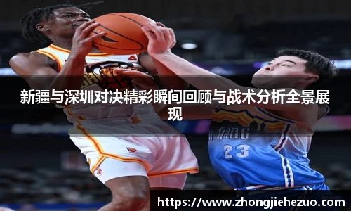 必一运动新疆与深圳对决精彩瞬间回顾与战术分析全景展现