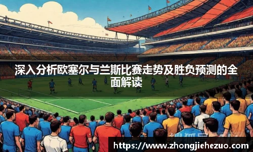 必一运动深入分析欧塞尔与兰斯比赛走势及胜负预测的全面解读