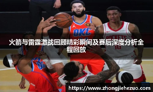 必一运动火箭与雷霆激战回顾精彩瞬间及赛后深度分析全程回放